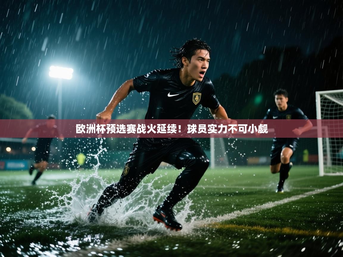 开云体育入口下载-欧洲杯预选赛战火延续!球员实力不可小觑  第2张