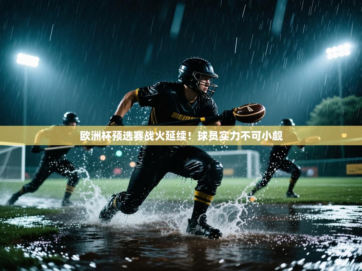 开云体育入口下载-欧洲杯预选赛战火延续!球员实力不可小觑  第4张