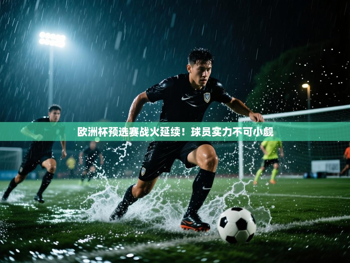 开云体育入口下载-欧洲杯预选赛战火延续!球员实力不可小觑  第3张