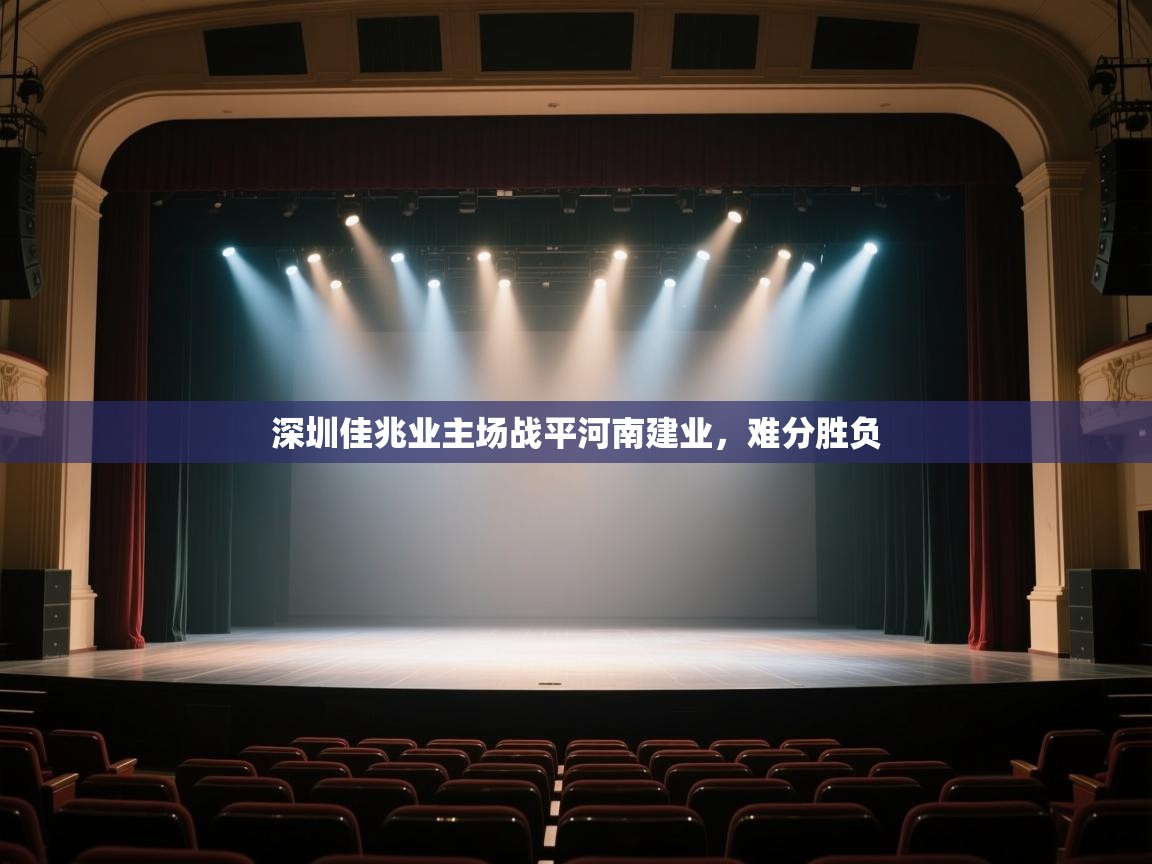 开云kaiyun体育app入口下载官网-深圳佳兆业主场战平河南建业,难分胜负  第2张