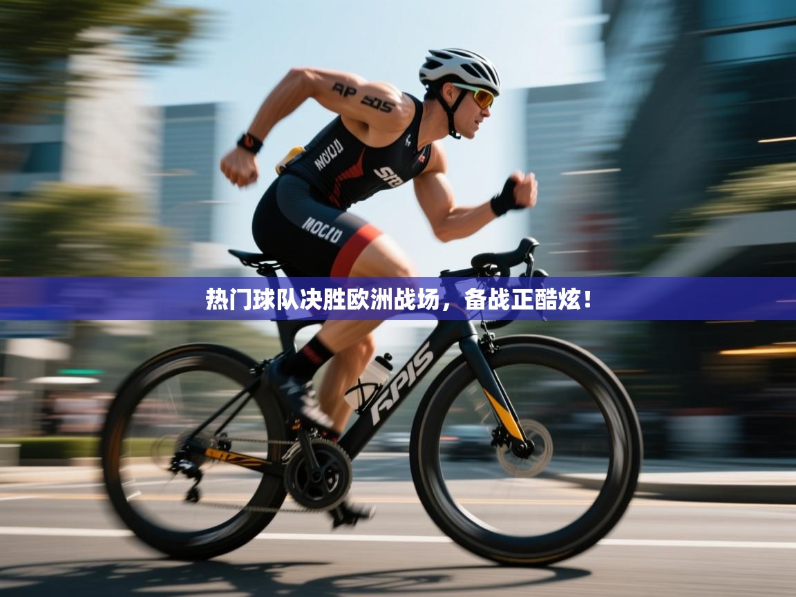 开云体育数据中心统计-热门球队决胜欧洲战场，备战正酷炫！  第4张