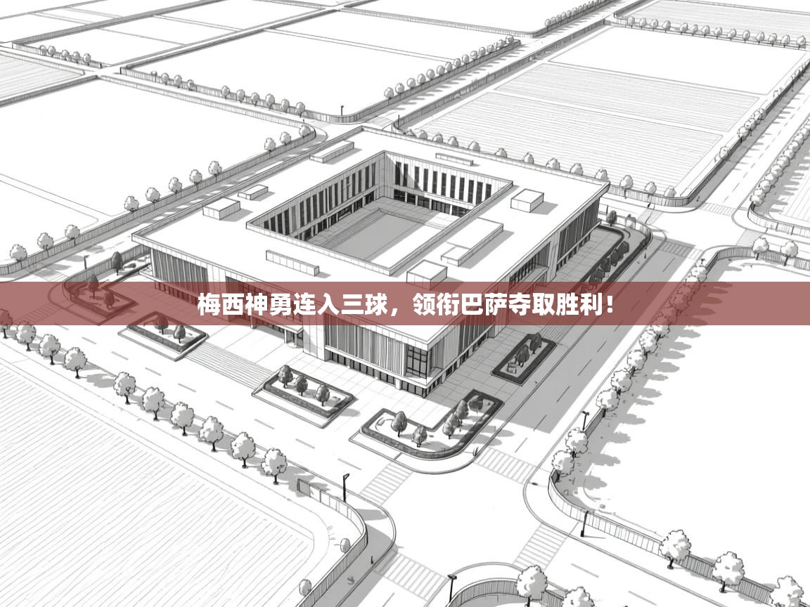 梅西神勇连入三球，领衔巴萨夺取胜利！