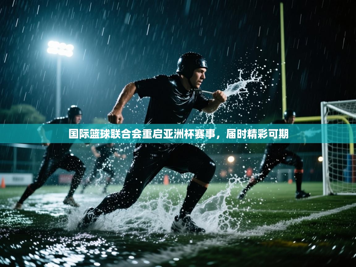 开云体育app官网入口网页版-国际篮球联合会重启亚洲杯赛事,届时精彩可期  第2张