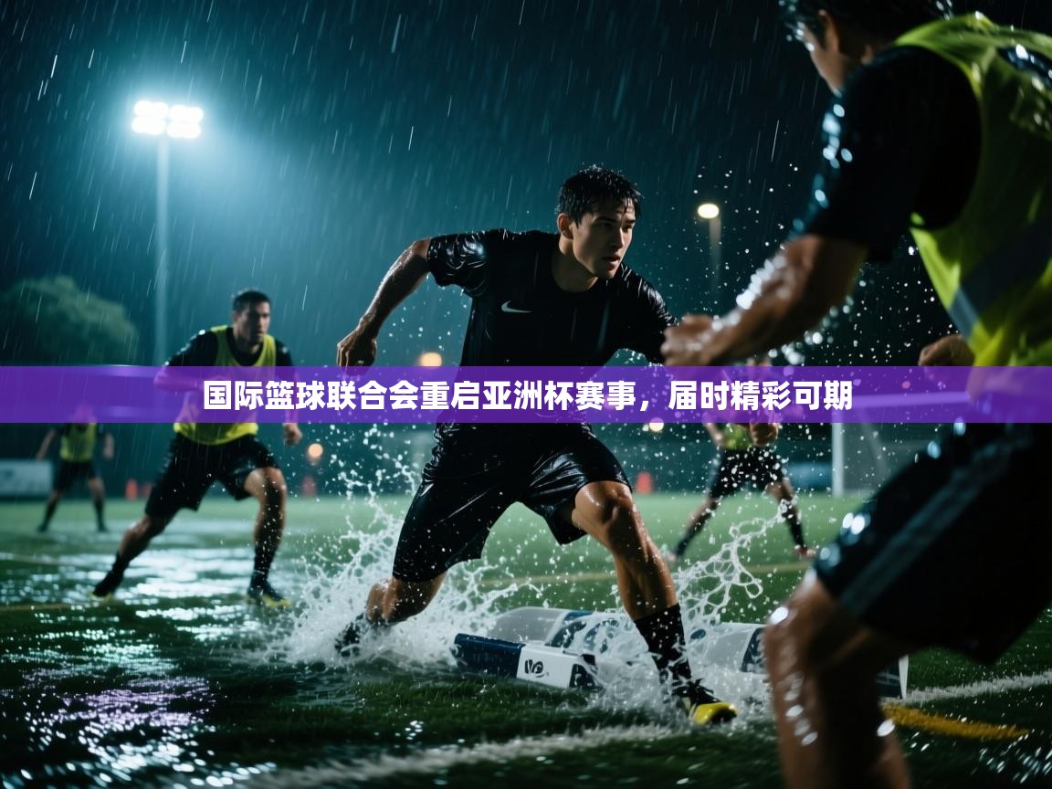 开云体育app官网入口网页版-国际篮球联合会重启亚洲杯赛事,届时精彩可期  第4张