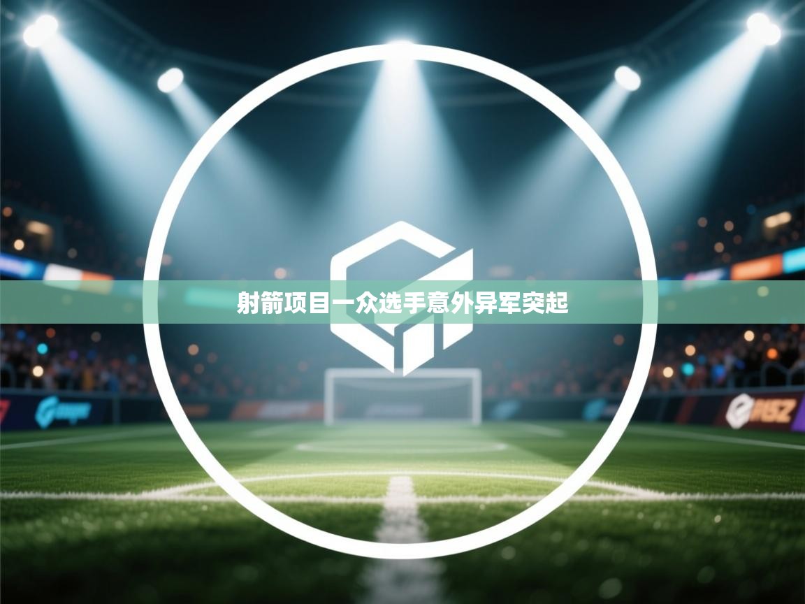 开云体育app官网入口网页版-射箭项目一众选手意外异军突起  第1张