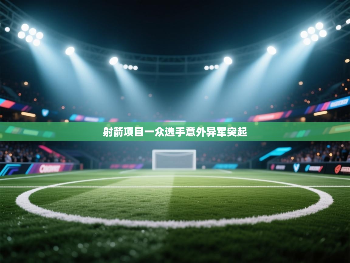 开云体育app官网入口网页版-射箭项目一众选手意外异军突起  第3张