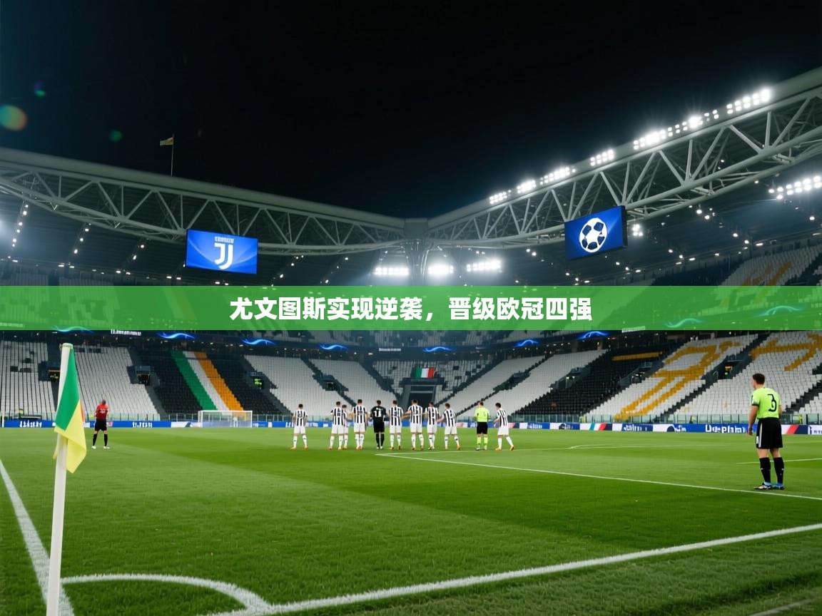 开云体育登录入口网址-尤文图斯实现逆袭,晋级欧冠四强  第1张