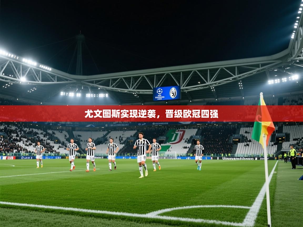 开云体育登录入口网址-尤文图斯实现逆袭,晋级欧冠四强  第3张