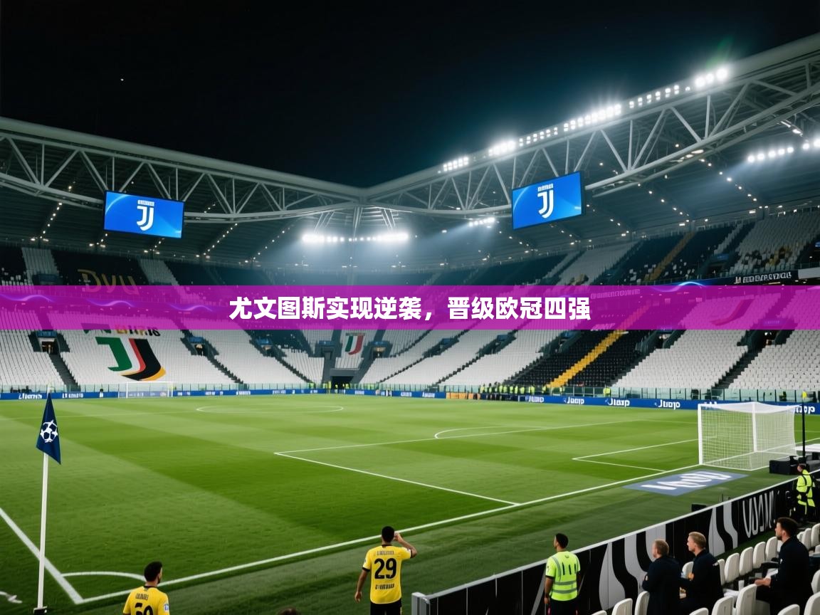 开云体育登录入口网址-尤文图斯实现逆袭,晋级欧冠四强  第4张