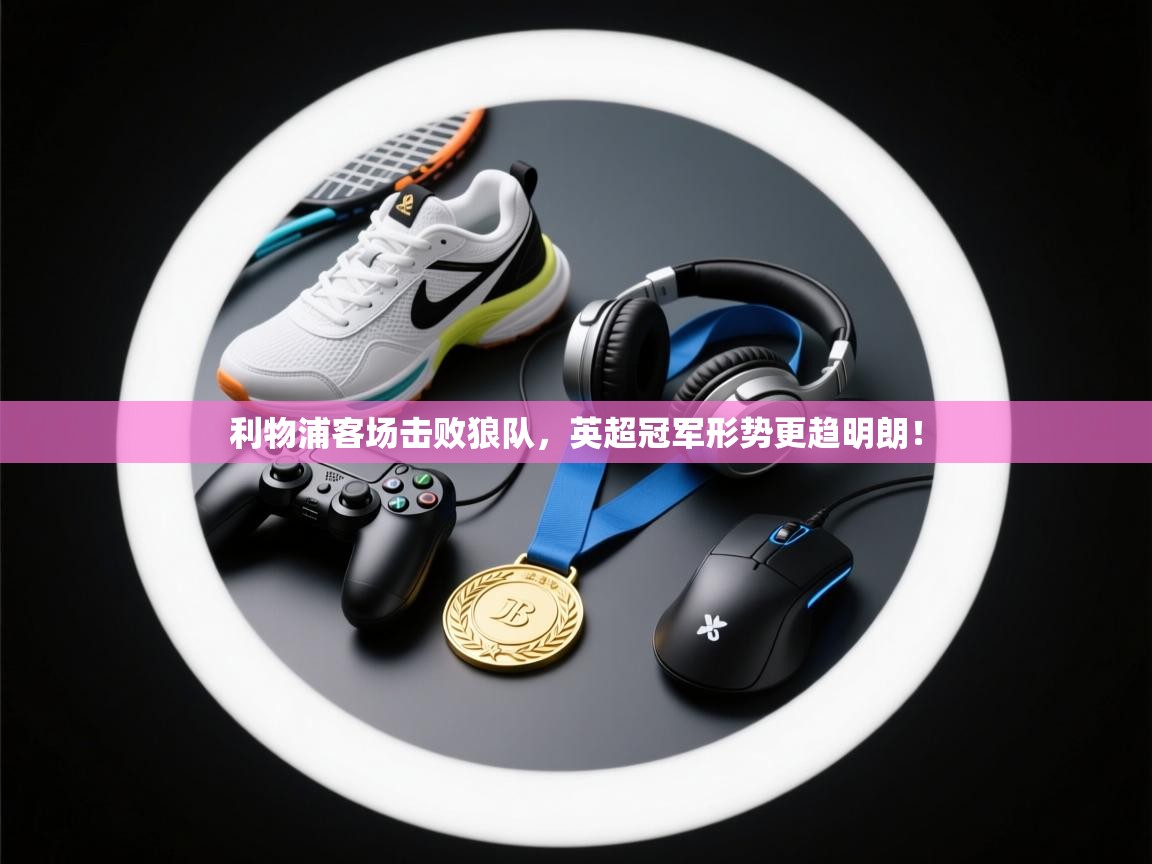 开云体育英文版入口-利物浦客场击败狼队,英超冠军形势更趋明朗!  第1张