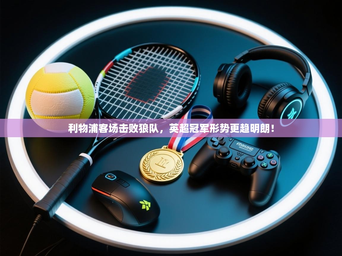 开云体育英文版入口-利物浦客场击败狼队,英超冠军形势更趋明朗!  第3张