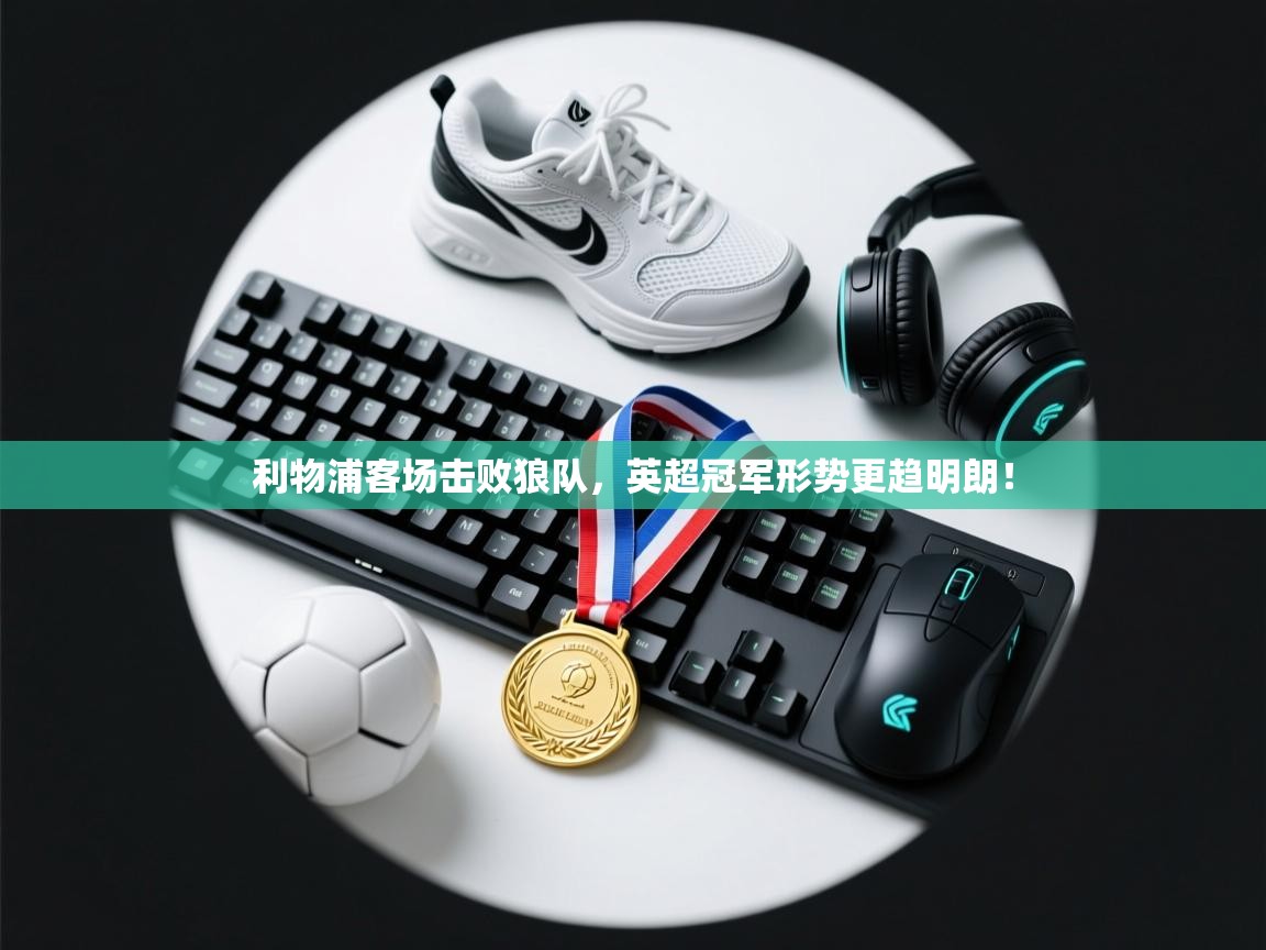 开云体育英文版入口-利物浦客场击败狼队,英超冠军形势更趋明朗!  第4张