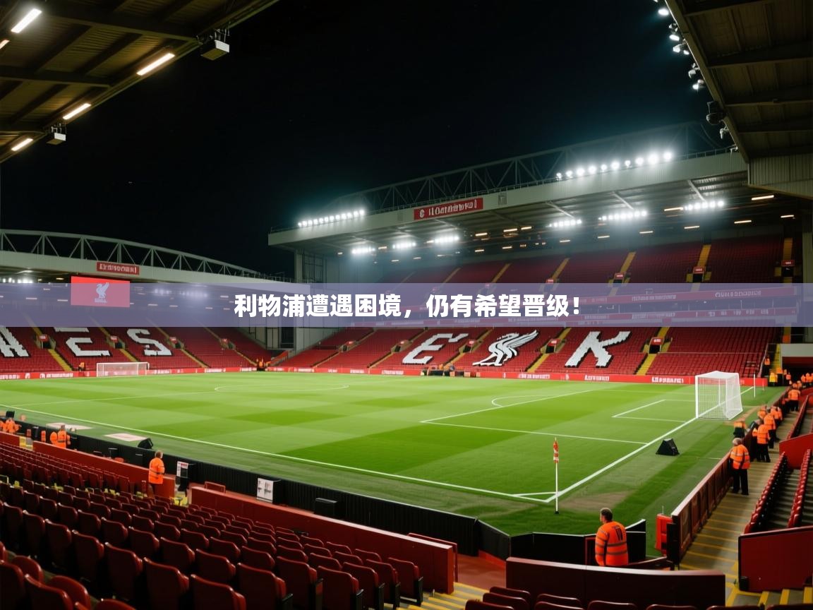 云开体育官方app下载-利物浦遭遇困境,仍有希望晋级! 第2张