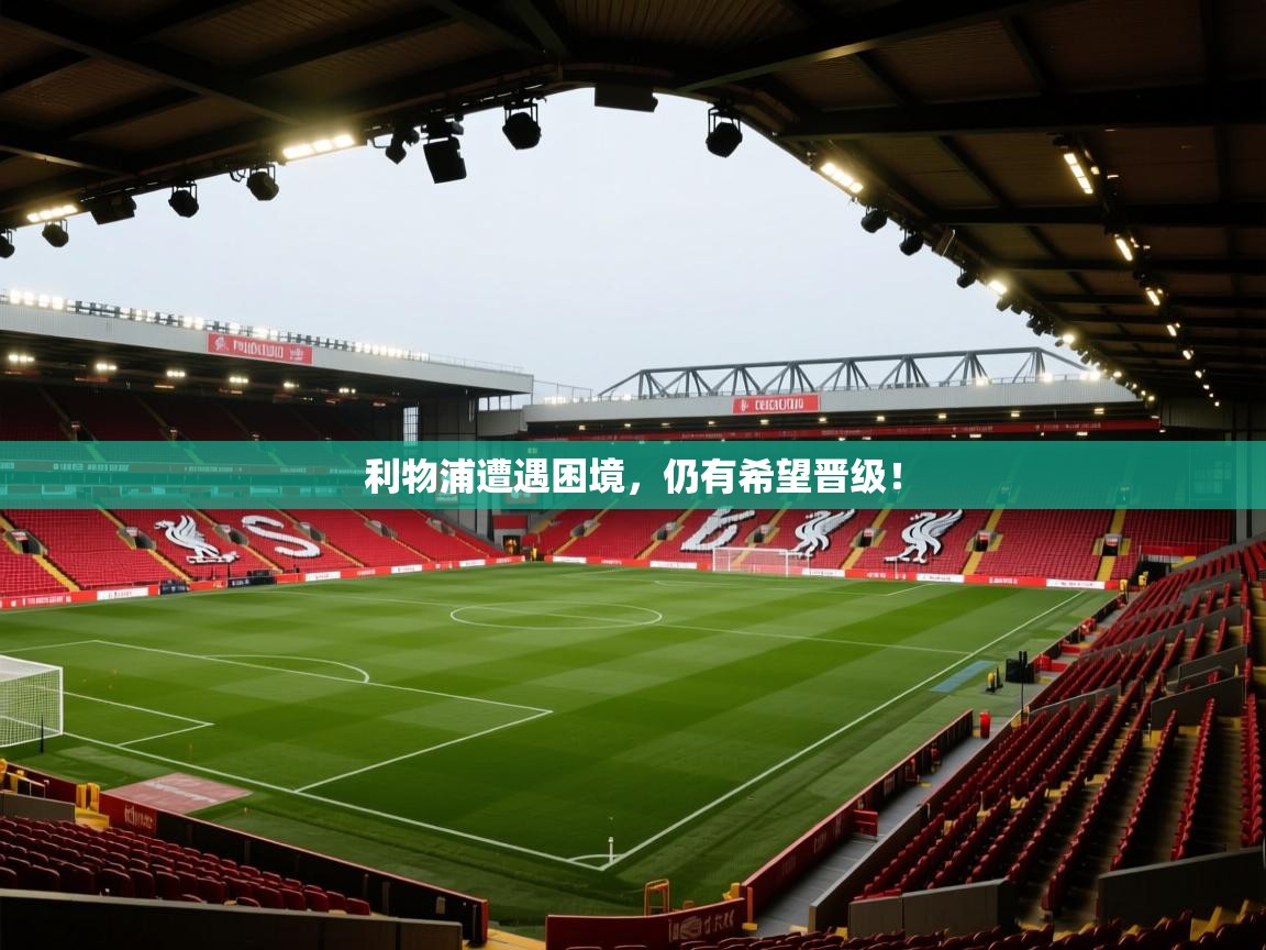 云开体育官方app下载-利物浦遭遇困境,仍有希望晋级! 第3张