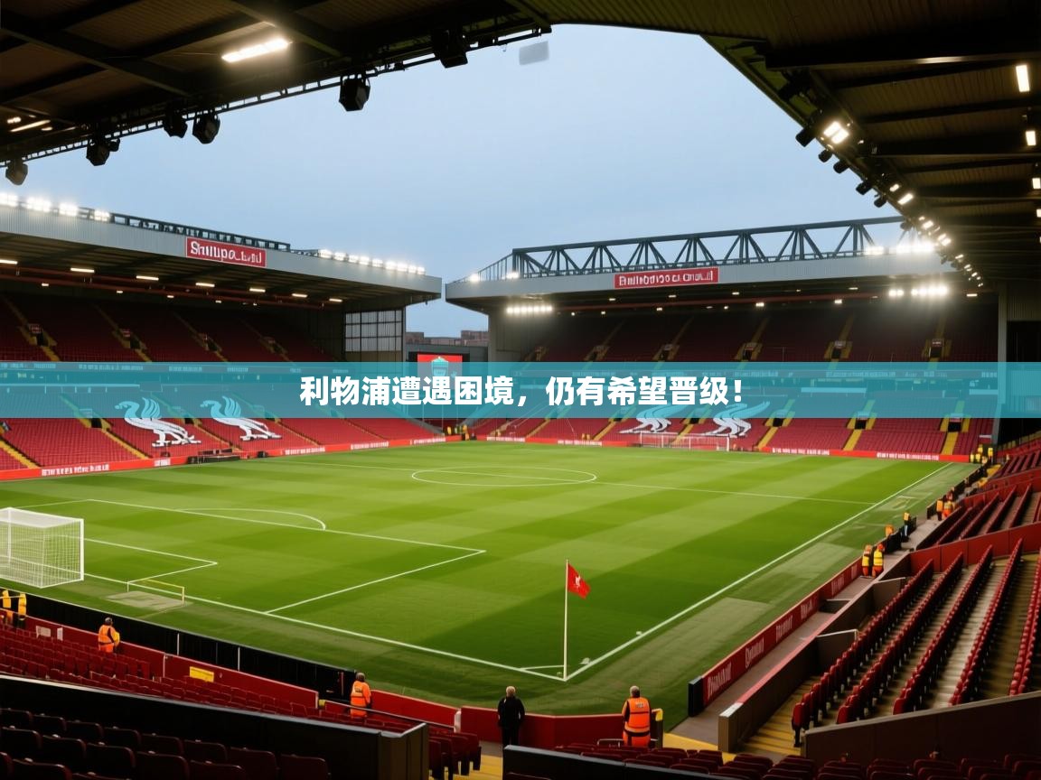 云开体育官方app下载-利物浦遭遇困境,仍有希望晋级! 第4张