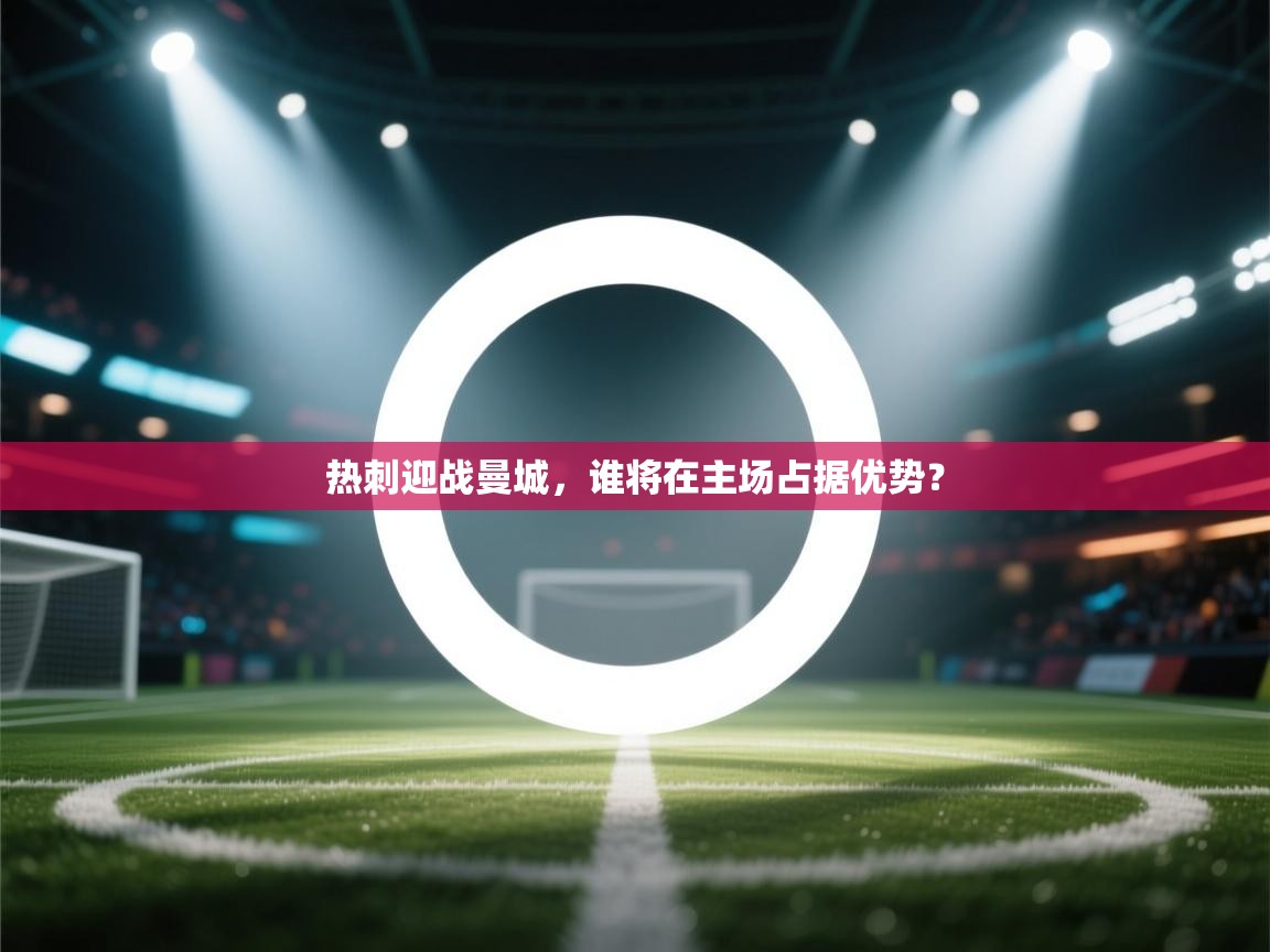 开云体育在线入口-热刺迎战曼城，谁将在主场占据优势？  第3张