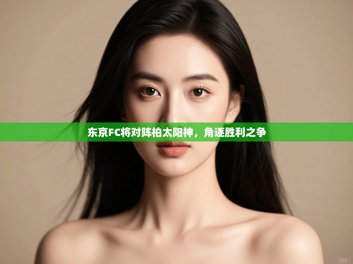 开云体育工单提交入口-东京FC将对阵柏太阳神，角逐胜利之争  第2张