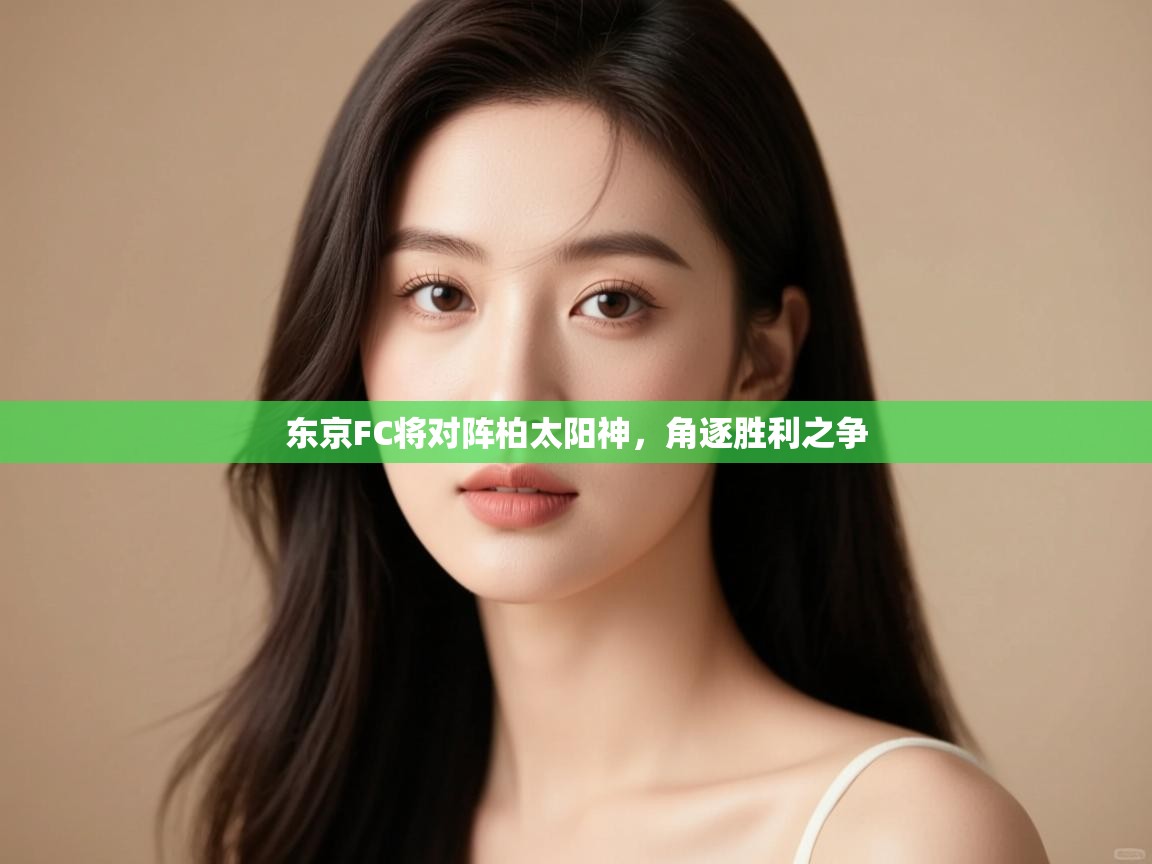 开云体育工单提交入口-东京FC将对阵柏太阳神，角逐胜利之争  第3张