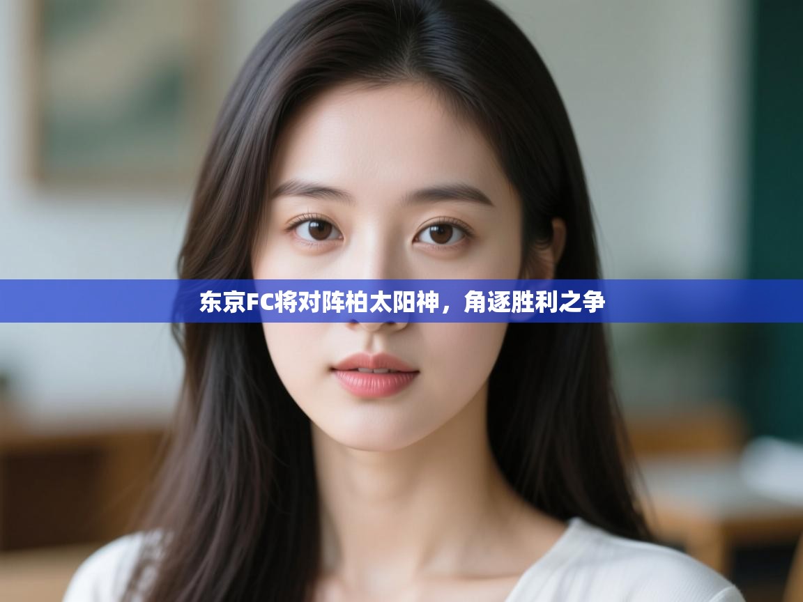 开云体育工单提交入口-东京FC将对阵柏太阳神，角逐胜利之争  第4张