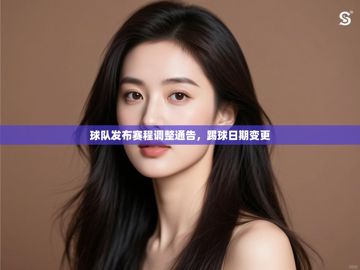 开云体育入口-球队发布赛程调整通告,踢球日期变更 第4张