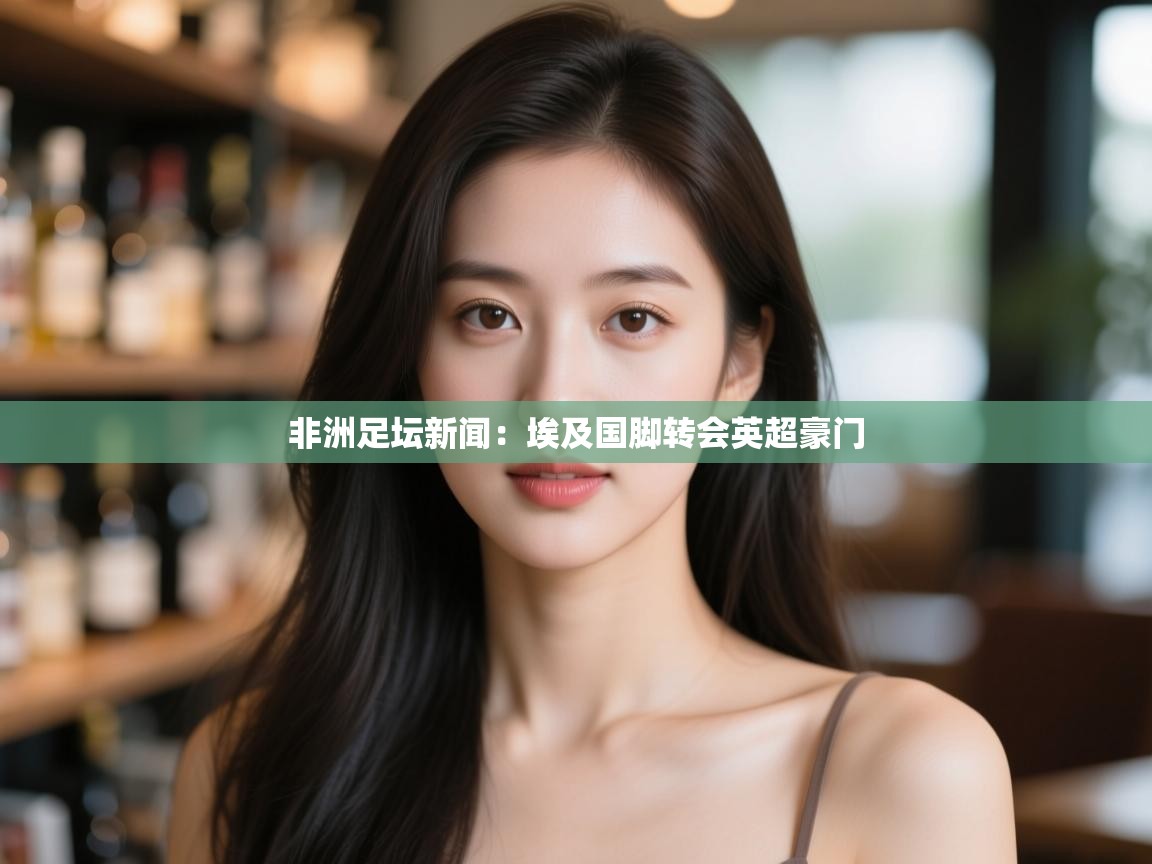 开云体育在线观看-非洲足坛新闻：埃及国脚转会英超豪门  第2张