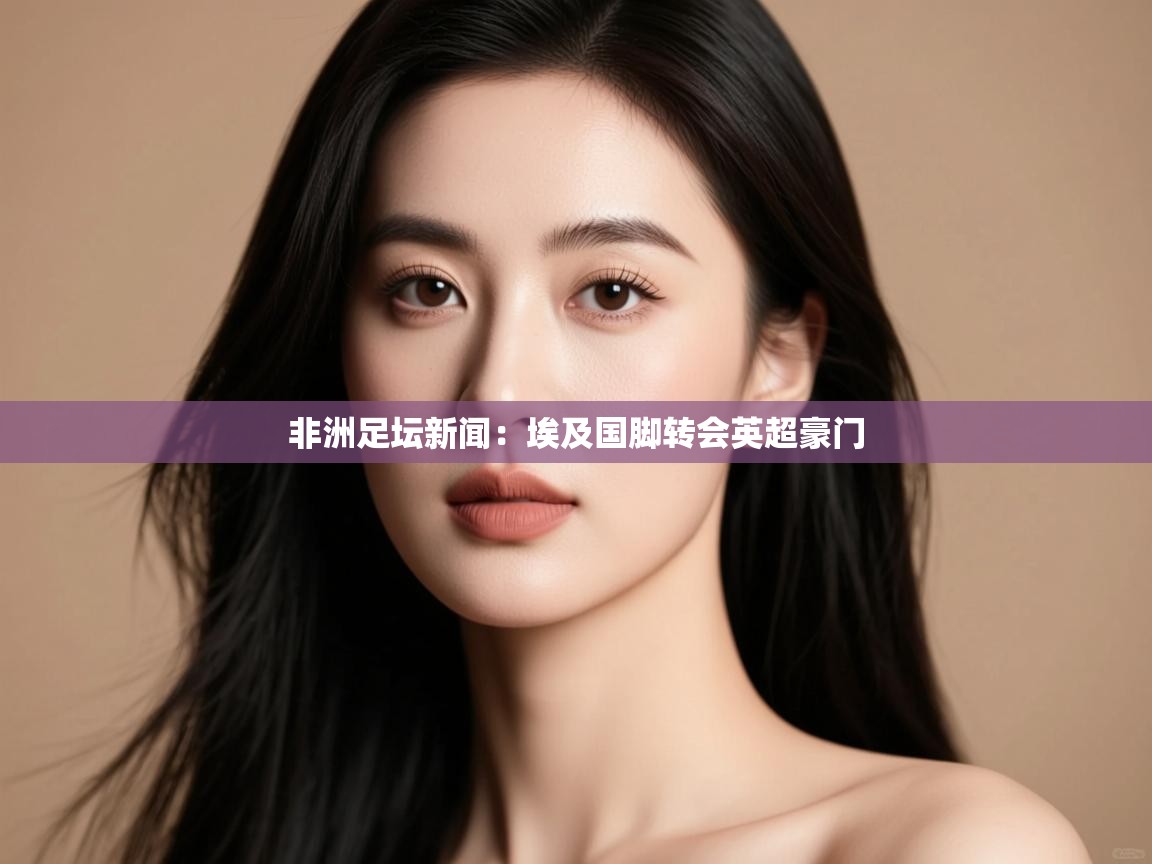 开云体育在线观看-非洲足坛新闻：埃及国脚转会英超豪门  第4张