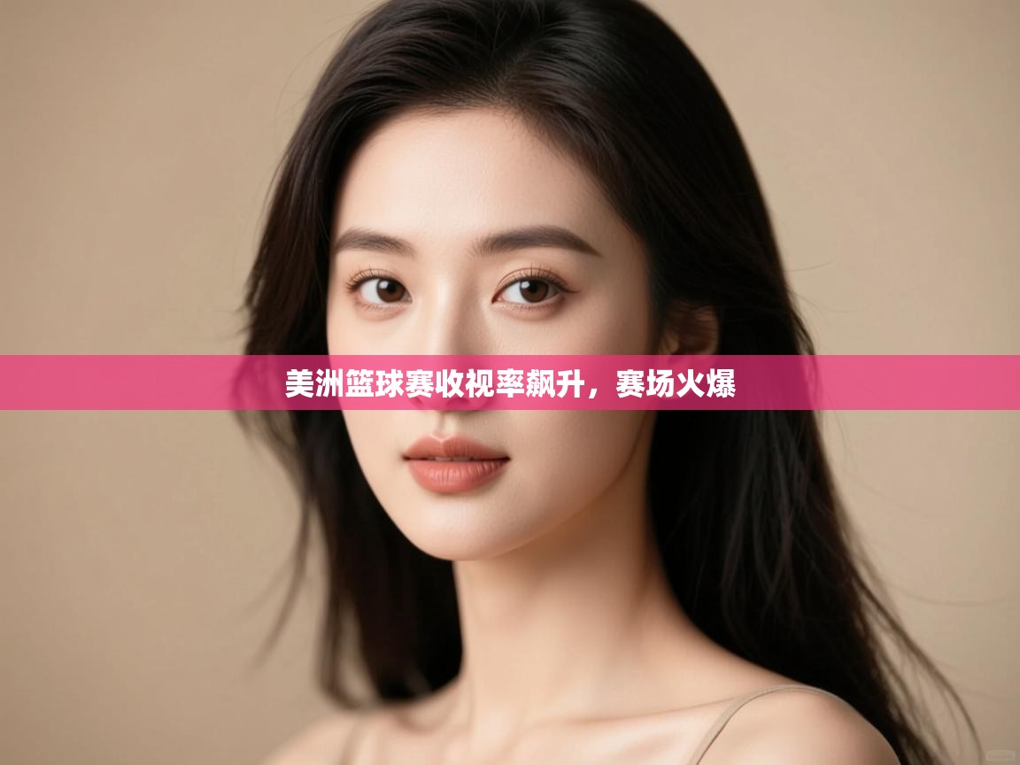 美洲篮球赛收视率飙升，赛场火爆