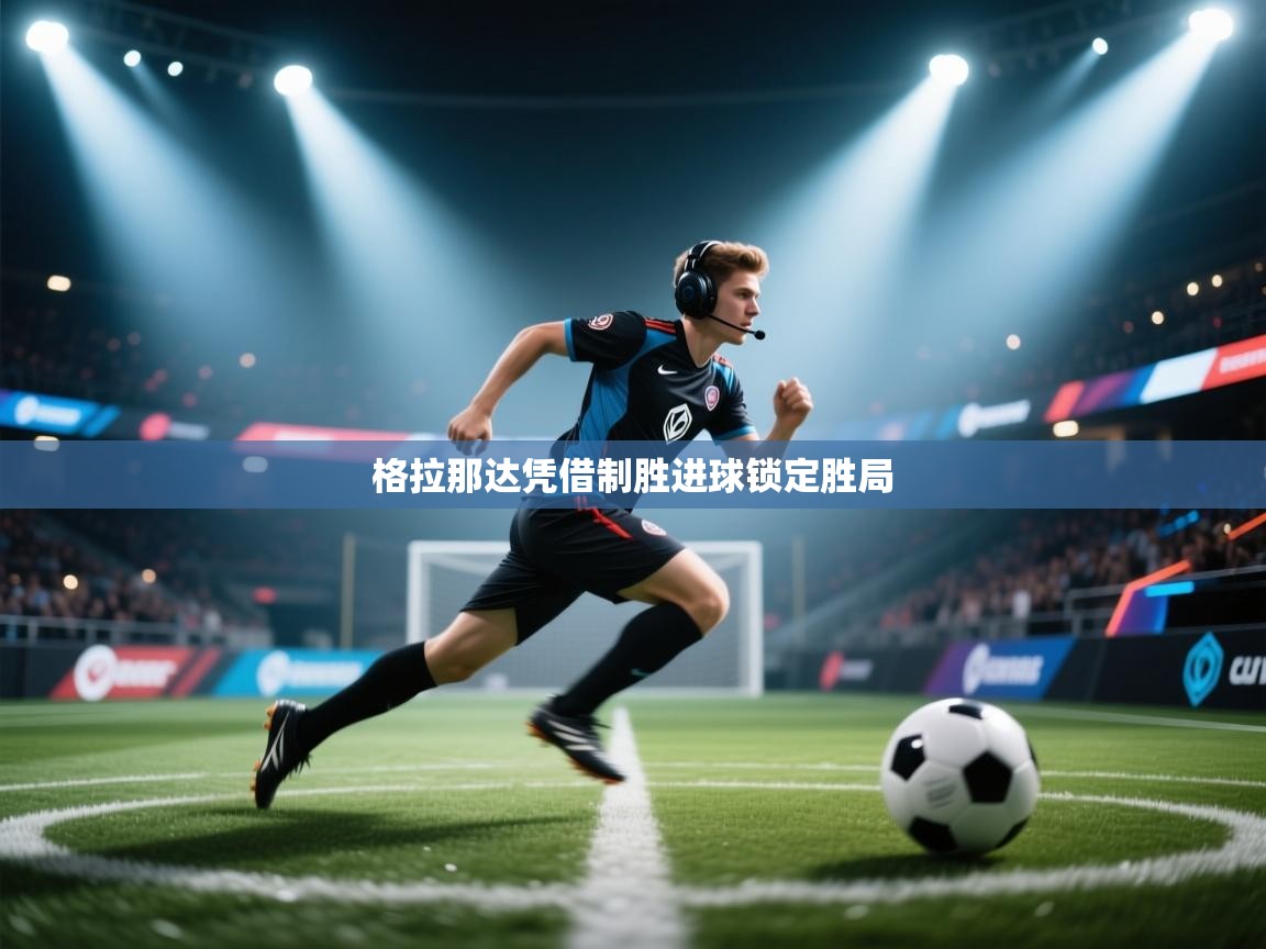 格拉那达凭借制胜进球锁定胜局