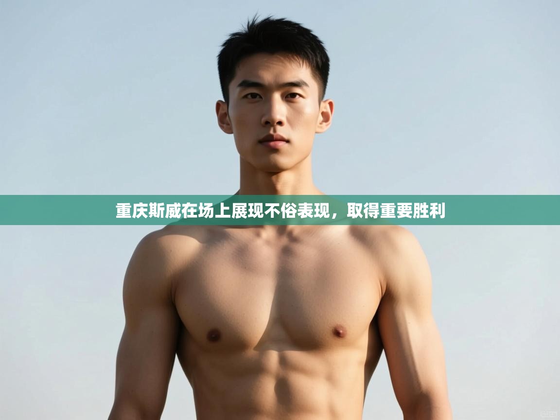 重庆斯威在场上展现不俗表现，取得重要胜利