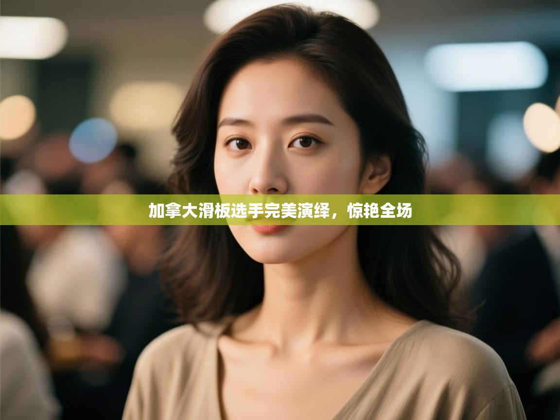 加拿大滑板选手完美演绎，惊艳全场