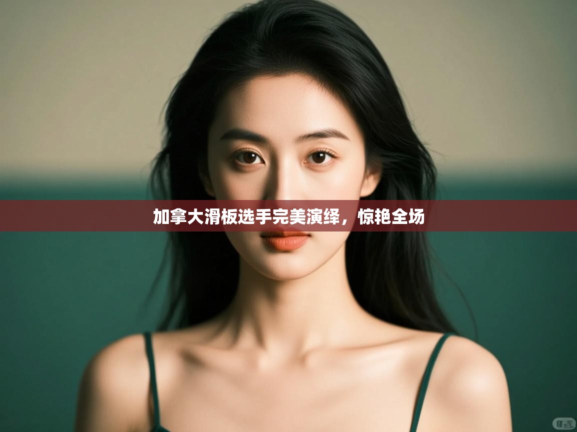 加拿大滑板选手完美演绎，惊艳全场