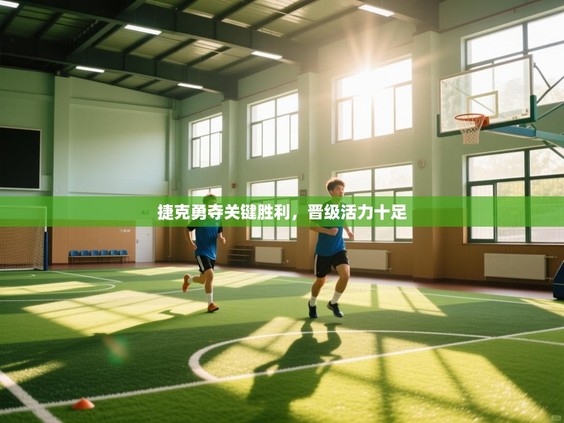 捷克勇夺关键胜利，晋级活力十足