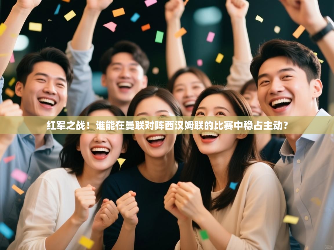 开云体育app下载官网-红军之战！谁能在曼联对阵西汉姆联的比赛中稳占主动？  第3张