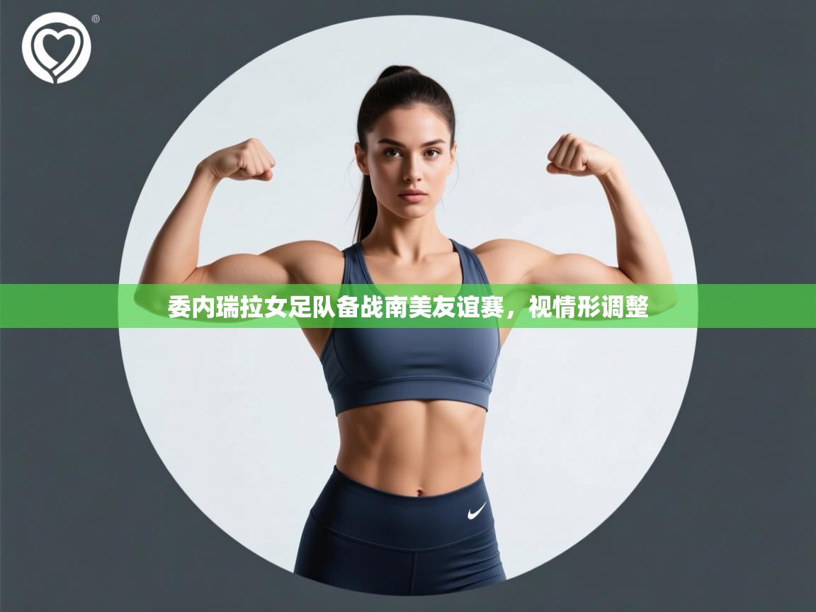 开云体育旧版下载地址-委内瑞拉女足队备战南美友谊赛，视情形调整  第2张