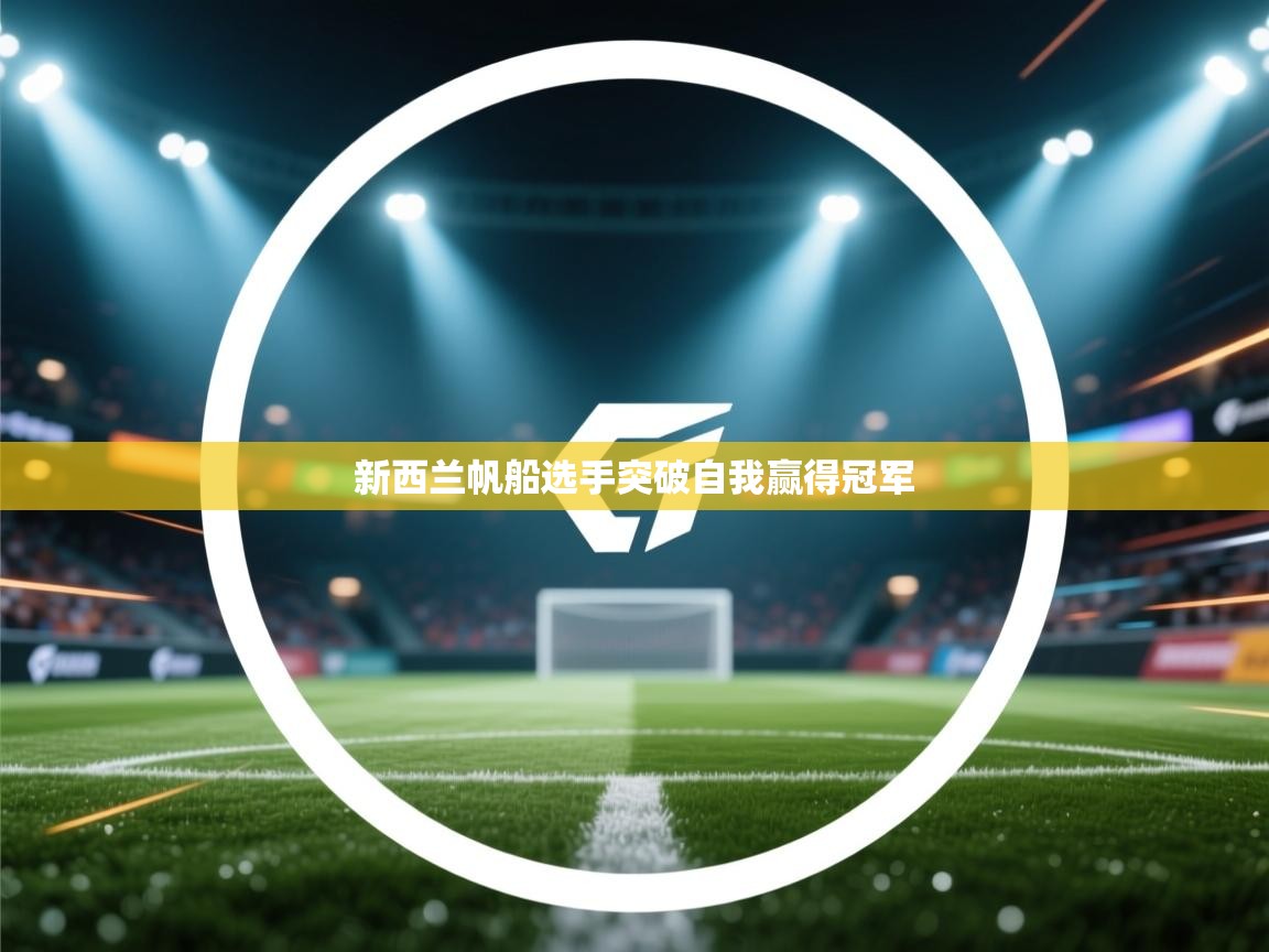 开云体育app下载地址-新西兰帆船选手突破自我赢得冠军  第4张