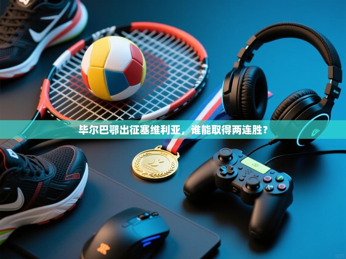 开云下载-毕尔巴鄂出征塞维利亚,谁能取得两连胜? 第4张