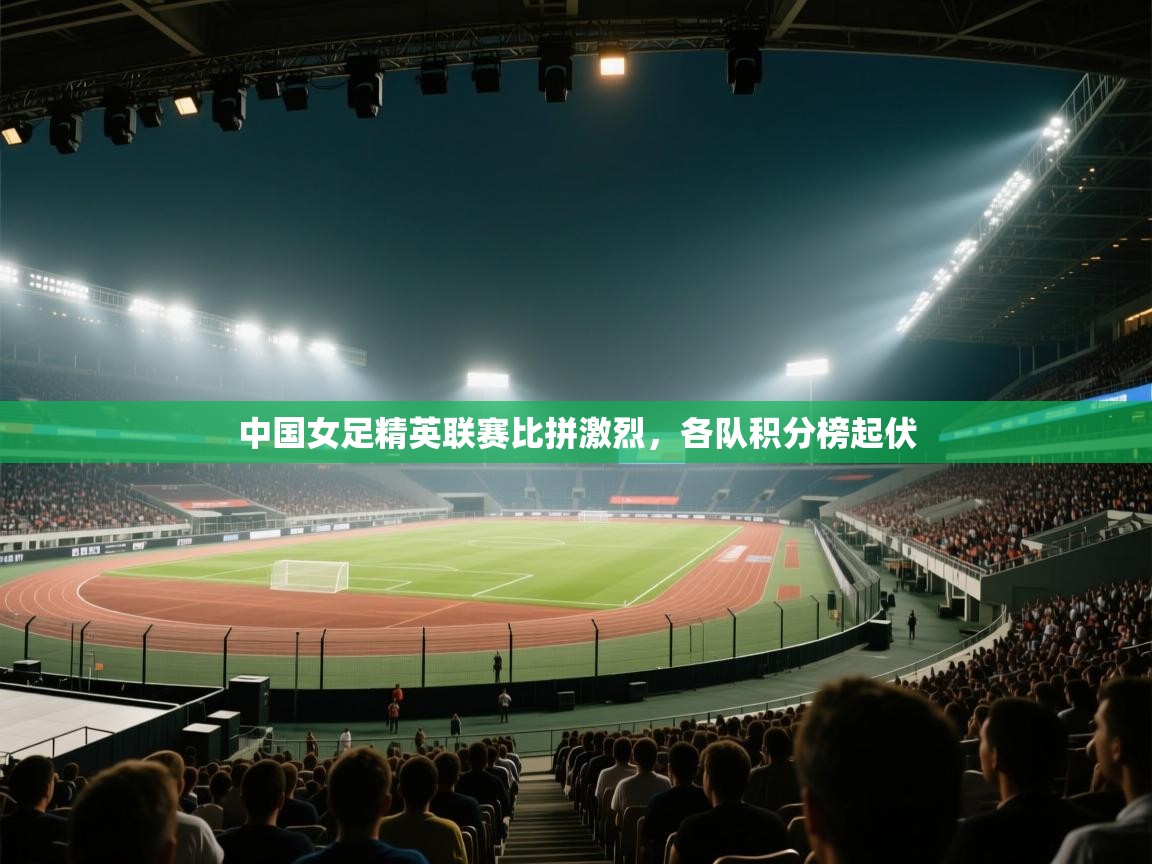 -中国女足精英联赛比拼激烈,各队积分榜起伏 第1张