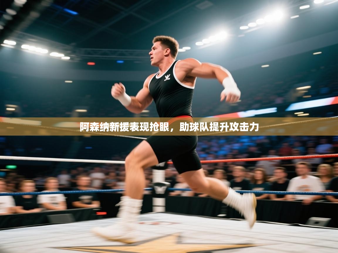 阿森纳新援表现抢眼，助球队提升攻击力