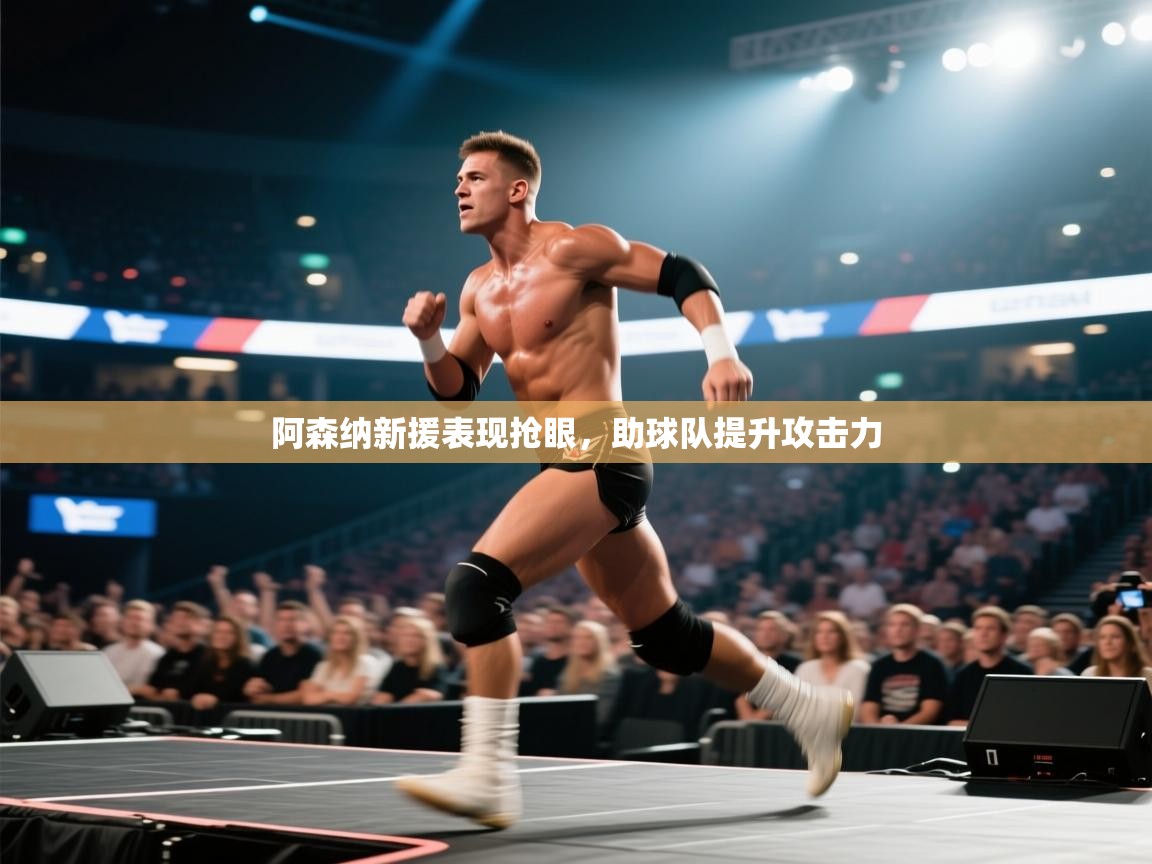 阿森纳新援表现抢眼，助球队提升攻击力