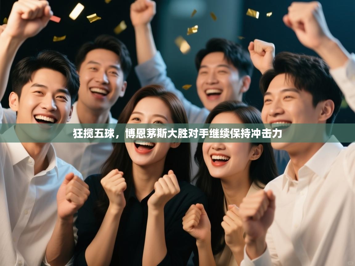 开云手机版-狂揽五球，博恩茅斯大胜对手继续保持冲击力  第2张