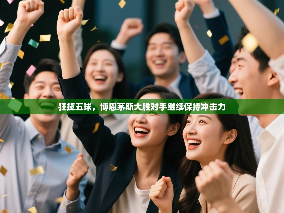 开云手机版-狂揽五球，博恩茅斯大胜对手继续保持冲击力  第3张