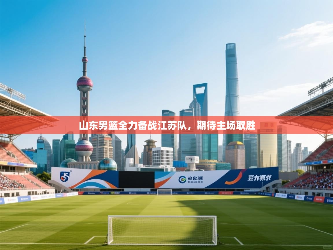 山东男篮全力备战江苏队，期待主场取胜