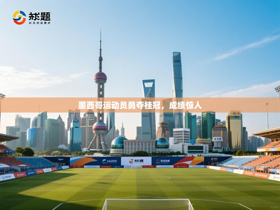 墨西哥运动员勇夺桂冠，成绩惊人