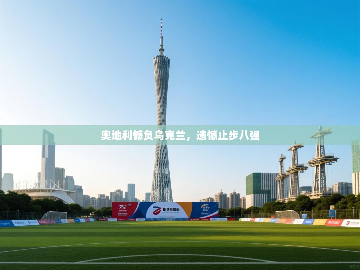 开云体育app下载入口-奥地利憾负乌克兰，遗憾止步八强  第3张