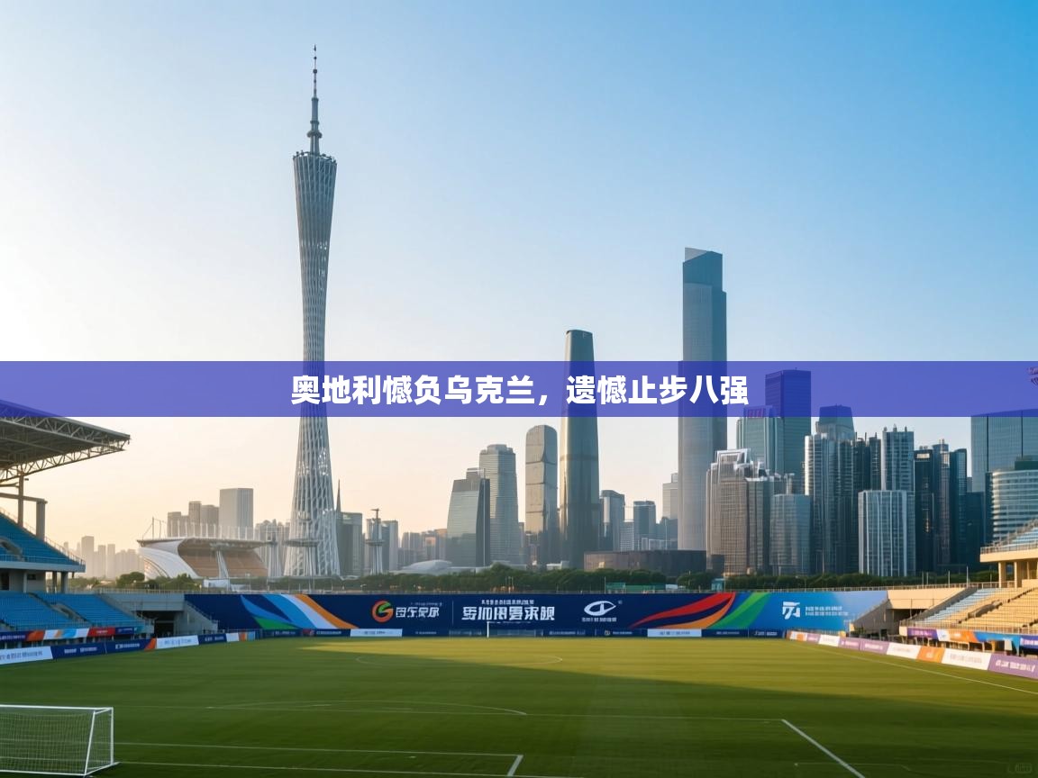 开云体育app下载入口-奥地利憾负乌克兰，遗憾止步八强  第4张