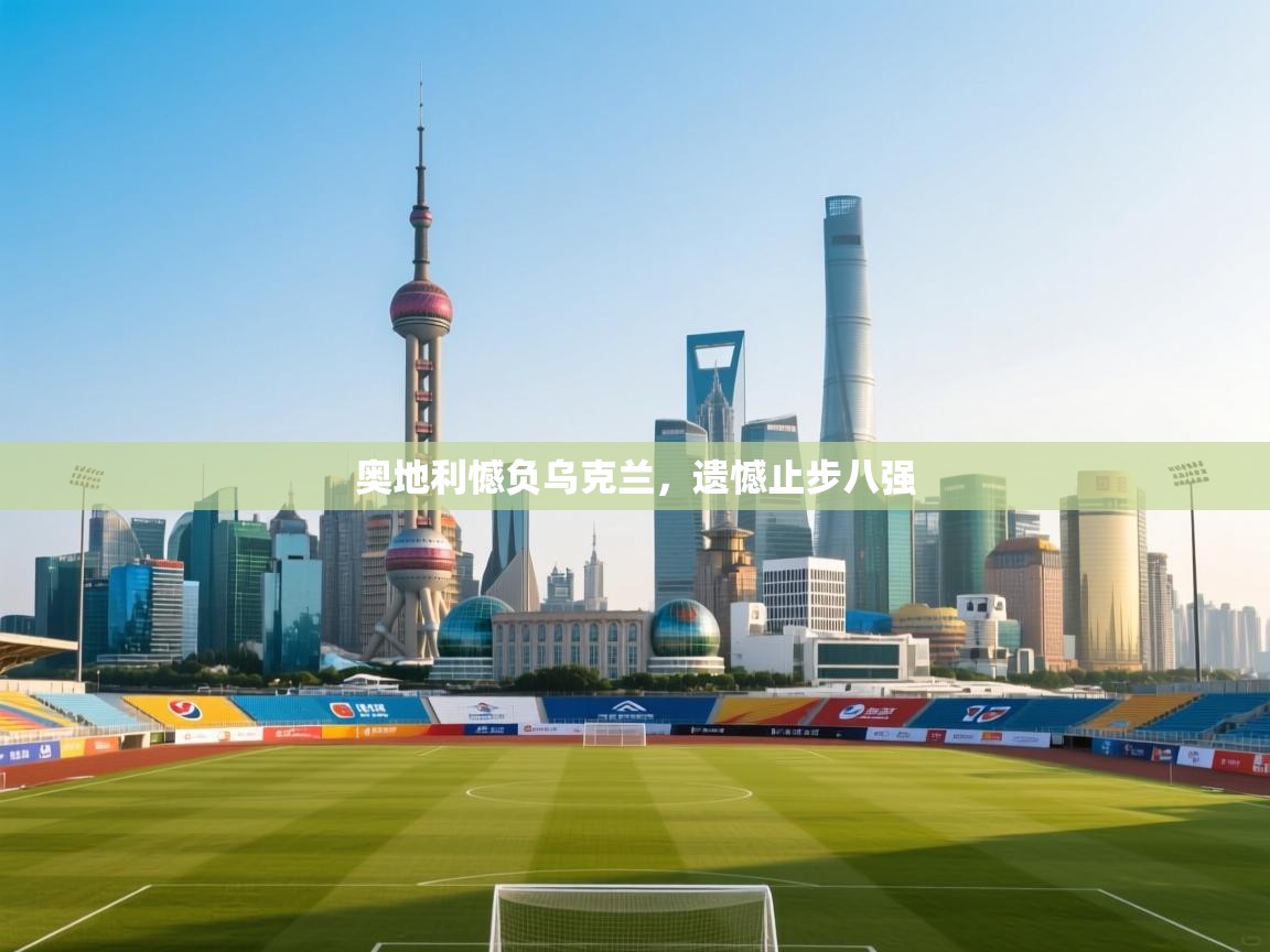 开云体育app下载入口-奥地利憾负乌克兰，遗憾止步八强  第1张