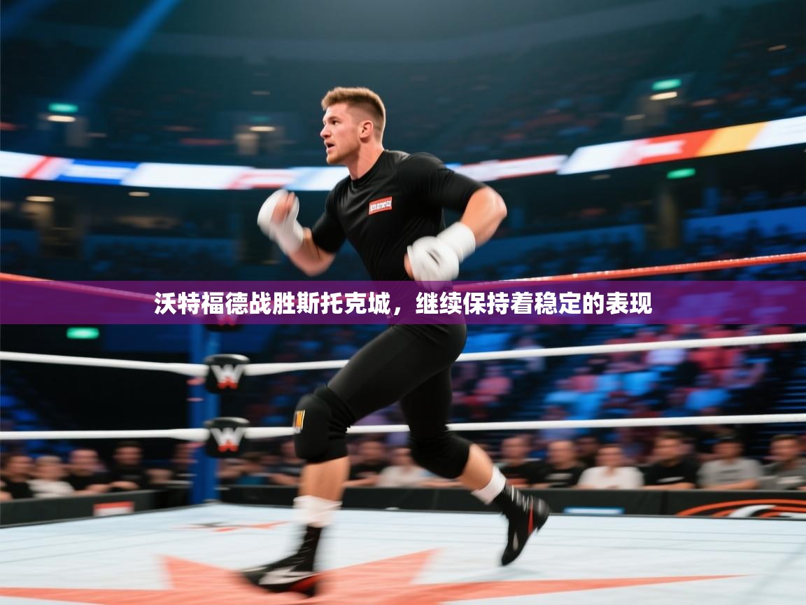 云开体育app登录入口-沃特福德战胜斯托克城，继续保持着稳定的表现  第3张