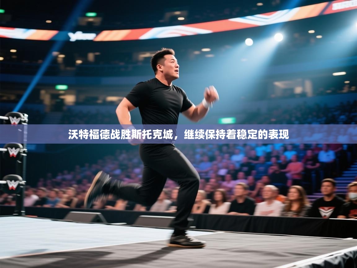 云开体育app登录入口-沃特福德战胜斯托克城，继续保持着稳定的表现  第4张