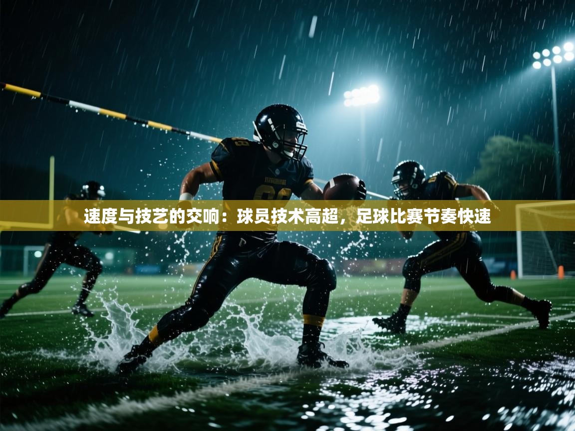 速度与技艺的交响：球员技术高超，足球比赛节奏快速