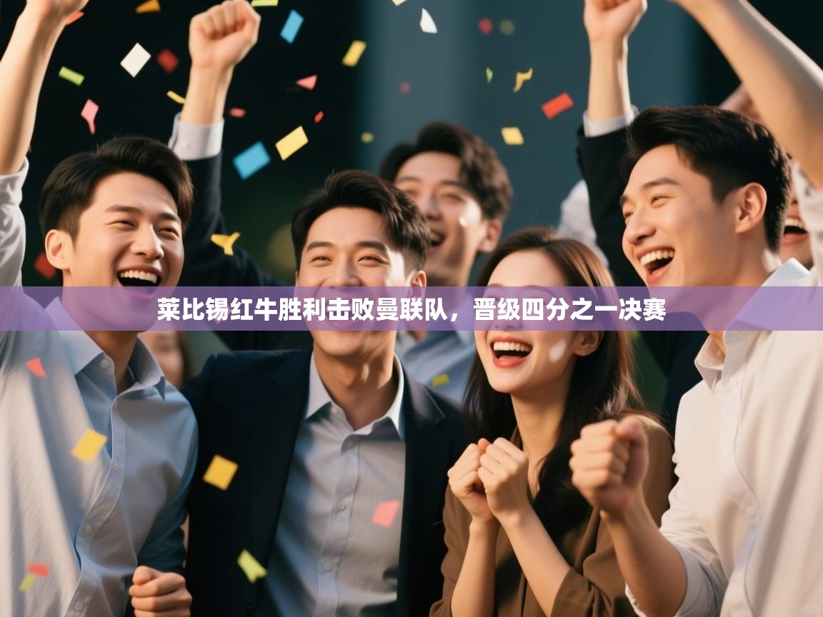 开云体育app下载安卓-莱比锡红牛胜利击败曼联队，晋级四分之一决赛  第3张